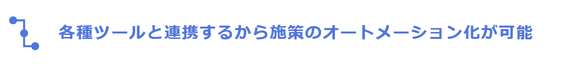 各種ツールと連携するから施策のオートメーション化が可能