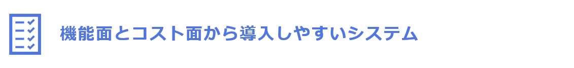 機能面とコスト面から導入しやすいシステム