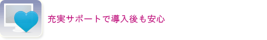 充実サポートで導入後も安心