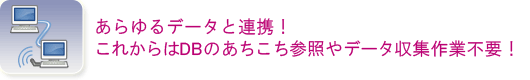 あらゆるデータと連携!これからはDBのあちこち参照やデータ収集作業不要!